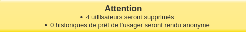 Capture d'écran du message, celui-ci indique "Attention 4 utilisateurs seront supprimés 0 historiques de prêt de l'usager seront rendu anonyme"